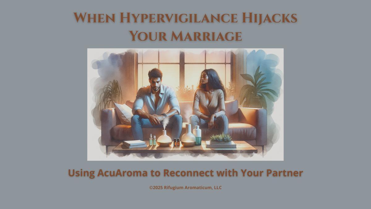 When Hypervigilance Hijacks Your Marriage: Using AcuAroma to Reconnect with Your Partner
